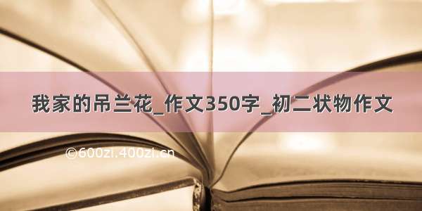 我家的吊兰花_作文350字_初二状物作文