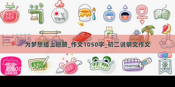 为梦想插上翅膀_作文1050字_初二说明文作文