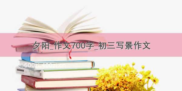 夕阳_作文700字_初三写景作文