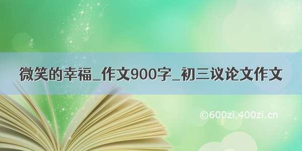 微笑的幸福_作文900字_初三议论文作文