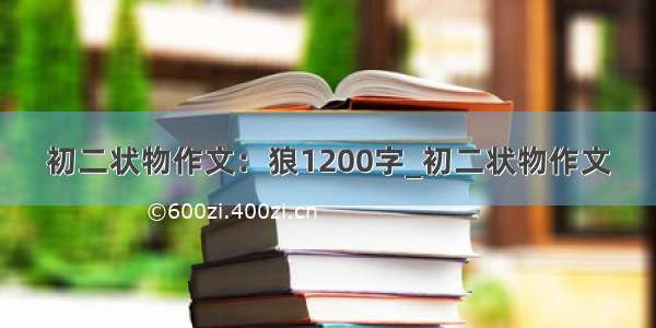 初二状物作文：狼1200字_初二状物作文