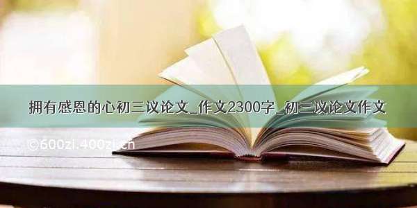 拥有感恩的心初三议论文_作文2300字_初三议论文作文