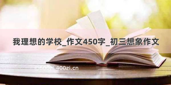 我理想的学校_作文450字_初三想象作文