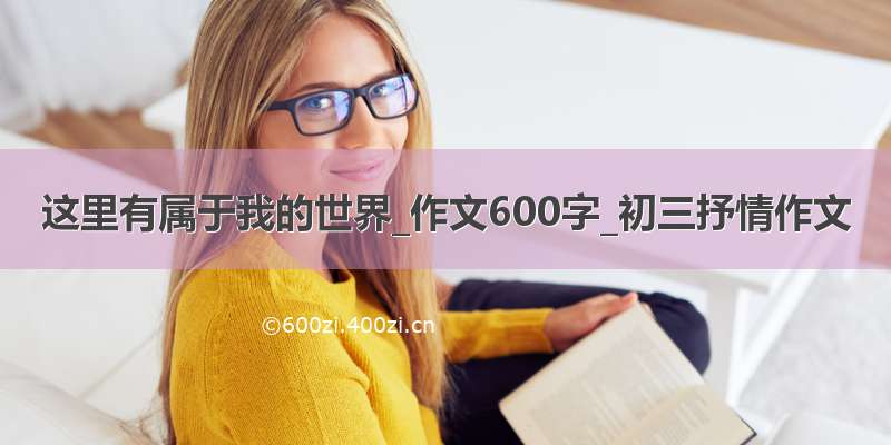 这里有属于我的世界_作文600字_初三抒情作文