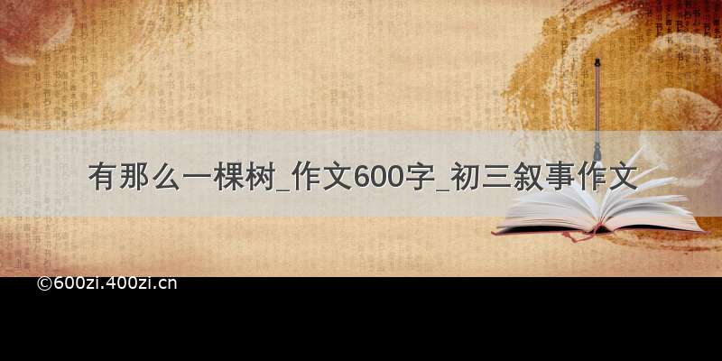 有那么一棵树_作文600字_初三叙事作文