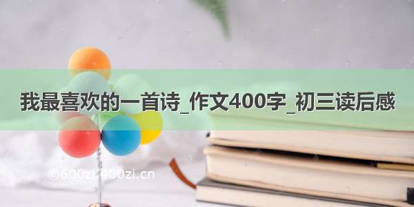 我最喜欢的一首诗_作文400字_初三读后感