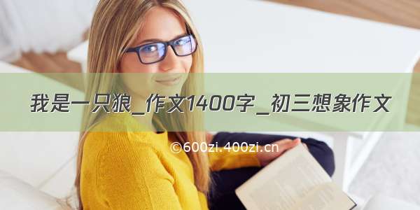 我是一只狼_作文1400字_初三想象作文