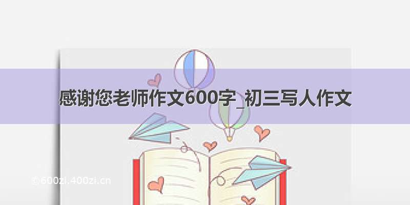 感谢您老师作文600字_初三写人作文