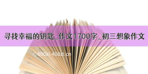 寻找幸福的钥匙_作文1700字_初三想象作文