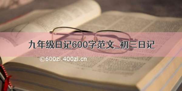 九年级日记600字范文_初三日记