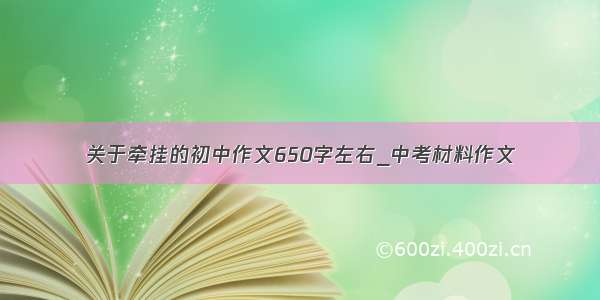 关于牵挂的初中作文650字左右_中考材料作文