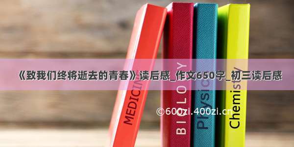 《致我们终将逝去的青春》读后感_作文650字_初三读后感