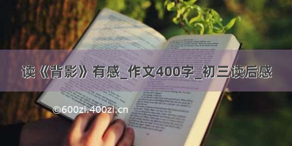 读《背影》有感_作文400字_初三读后感