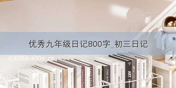 优秀九年级日记800字_初三日记