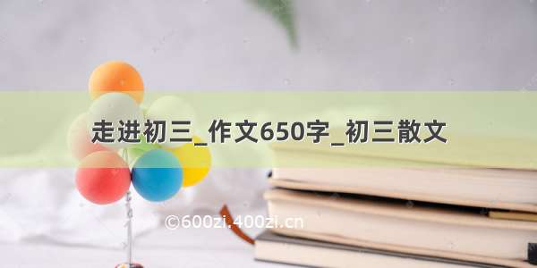 走进初三_作文650字_初三散文