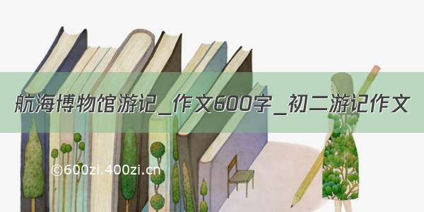 航海博物馆游记_作文600字_初二游记作文