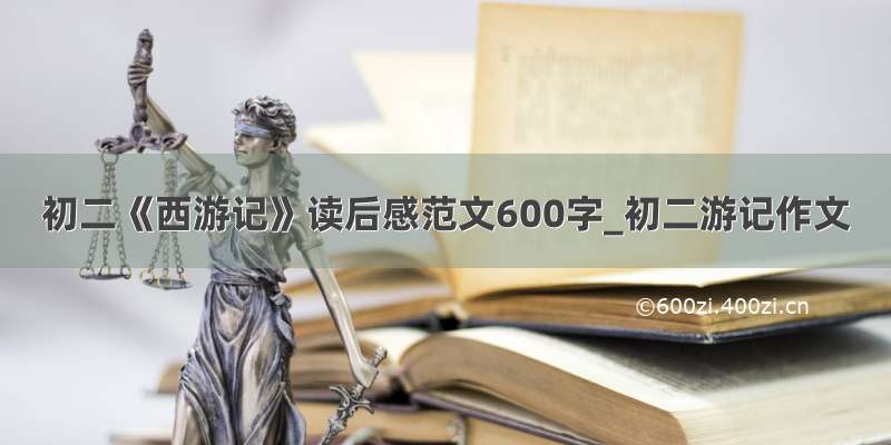 初二《西游记》读后感范文600字_初二游记作文