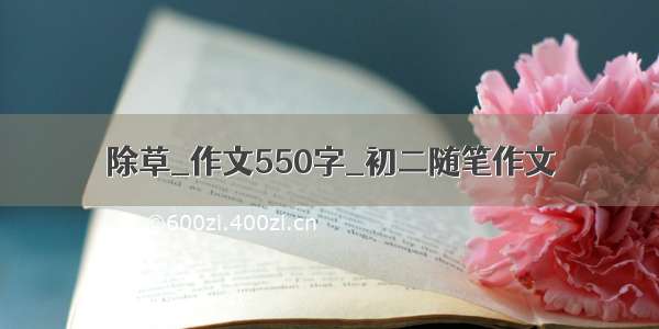 除草_作文550字_初二随笔作文