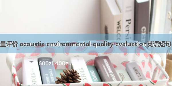 声环境质量评价 acoustic environmental quality evaluation英语短句 例句大全