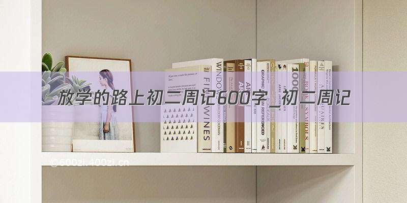 放学的路上初二周记600字_初二周记