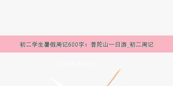 初二学生暑假周记600字：普陀山一日游_初二周记