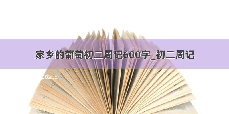 家乡的葡萄初二周记600字_初二周记