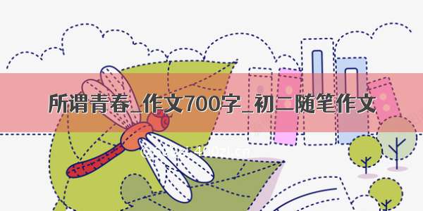 所谓青春_作文700字_初二随笔作文