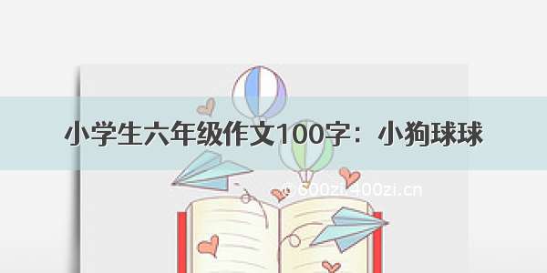 小学生六年级作文100字：小狗球球