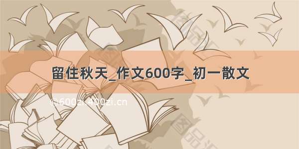 留住秋天_作文600字_初一散文