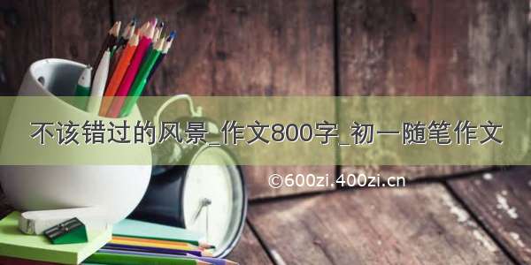 不该错过的风景_作文800字_初一随笔作文