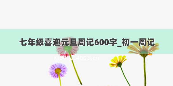 七年级喜迎元旦周记600字_初一周记