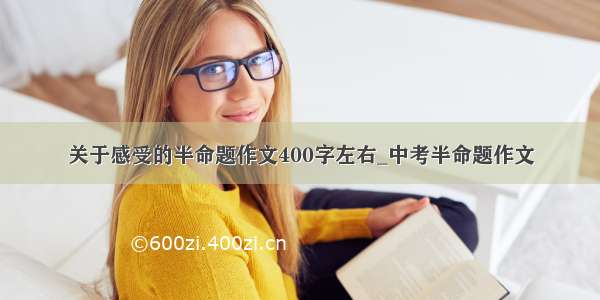 关于感受的半命题作文400字左右_中考半命题作文