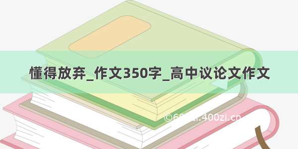 懂得放弃_作文350字_高中议论文作文