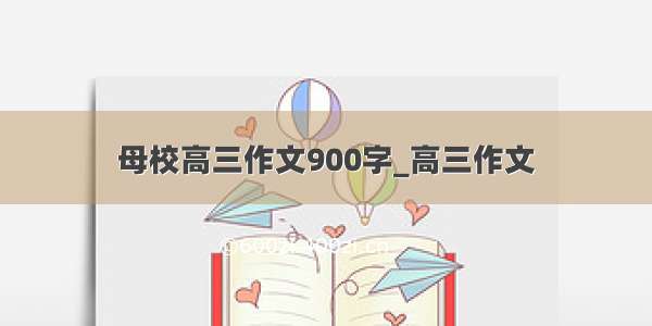 母校高三作文900字_高三作文