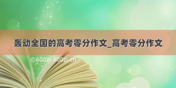 轰动全国的高考零分作文_高考零分作文