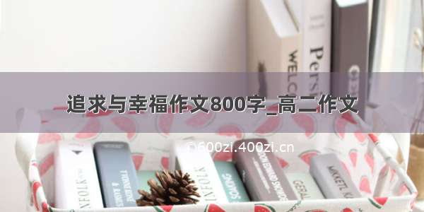 追求与幸福作文800字_高二作文