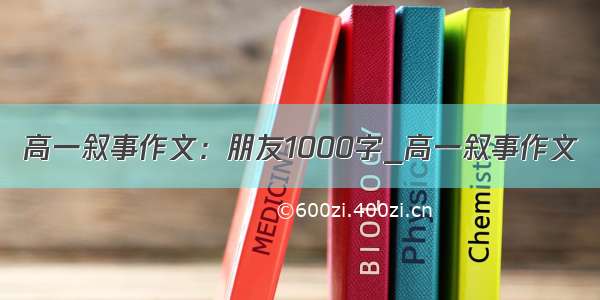 高一叙事作文：朋友1000字_高一叙事作文