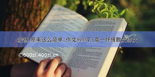 爱情 原来这么简单_作文900字_高一抒情散文作文