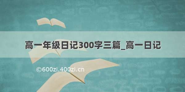 高一年级日记300字三篇_高一日记