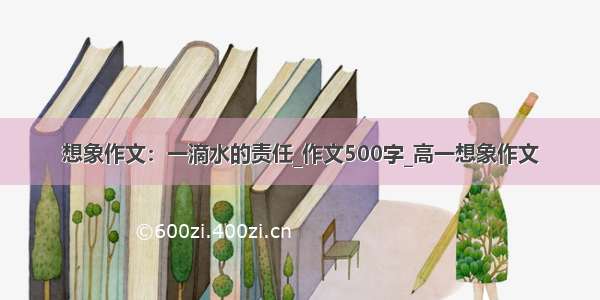 想象作文：一滴水的责任_作文500字_高一想象作文