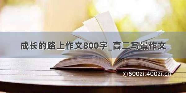 成长的路上作文800字_高二写景作文