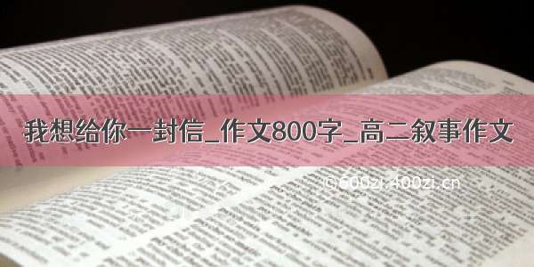 我想给你一封信_作文800字_高二叙事作文