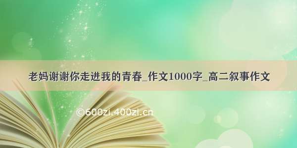 老妈谢谢你走进我的青春_作文1000字_高二叙事作文