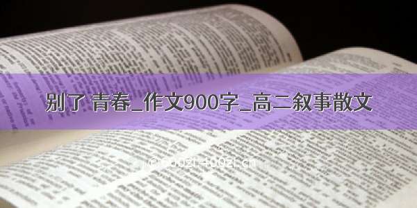 别了 青春_作文900字_高二叙事散文