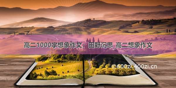 高二1000字想象作文：田野沉思_高二想象作文