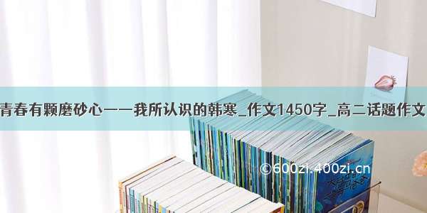 青春有颗磨砂心——我所认识的韩寒_作文1450字_高二话题作文