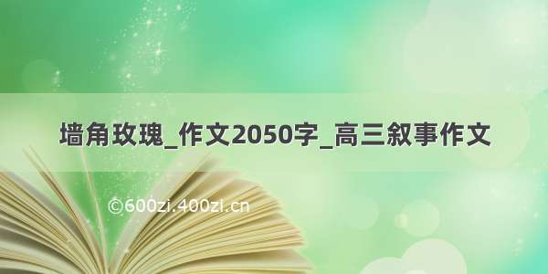 墙角玫瑰_作文2050字_高三叙事作文