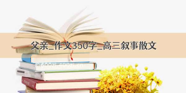 父亲_作文350字_高三叙事散文