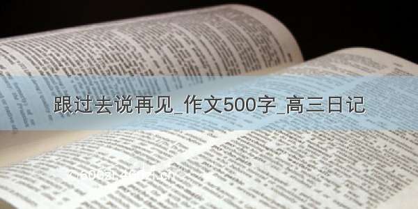 跟过去说再见_作文500字_高三日记