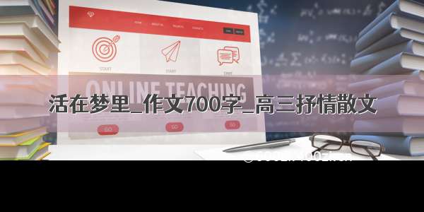 活在梦里_作文700字_高三抒情散文